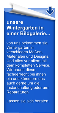 unsere Wintergrten in einer Bildgalerie...  von uns bekommen sie Wintergrten in verschieden Maen, Materialen und Designs. Und alles vor allem mit dem kompletten Service. Wir bauen diese fachgerrecht bei ihnen ein und kmmern uns auch gerne um die Instandhaltung oder um Reparaturen.  Lassen sie sich beraten